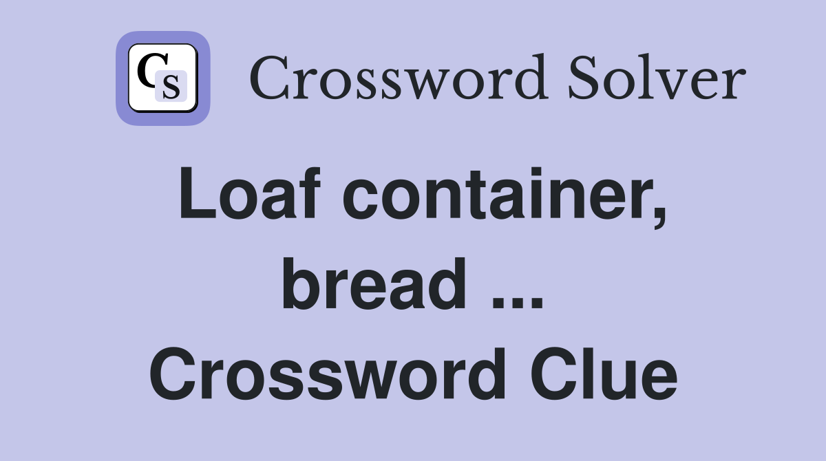 Loaf container, bread Crossword Clue Answers Crossword Solver